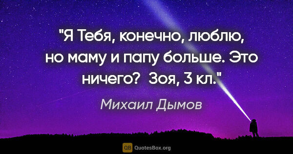 Михаил Дымов цитата: "Я Тебя, конечно, люблю, но маму и папу больше. Это ничего?..."