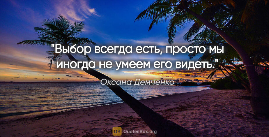 Оксана Демченко цитата: "Выбор всегда есть, просто мы иногда не умеем его видеть."