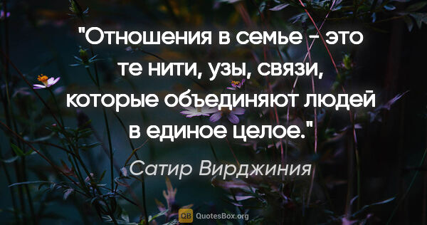 Сатир Вирджиния цитата: "Отношения в семье - это те нити, узы, связи, которые..."