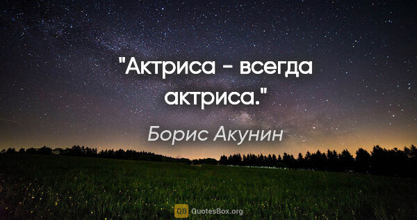 Борис Акунин цитата: "Актриса - всегда актриса."