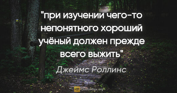 Джеймс Роллинс цитата: "при изучении чего-то непонятного хороший учёный должен прежде..."