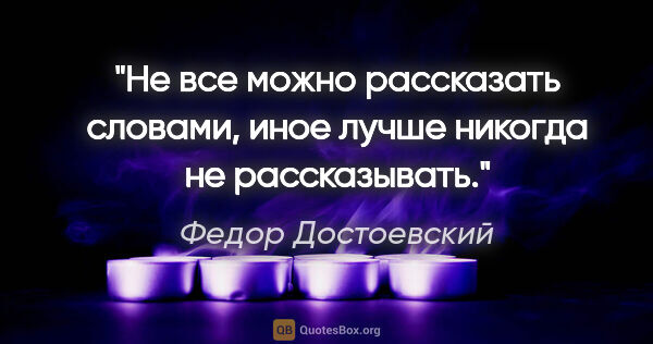 Федор Достоевский цитата: "Не все можно рассказать словами, иное лучше никогда не..."