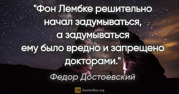 Федор Достоевский цитата: "Фон Лембке решительно начал задумываться, а задумываться ему..."