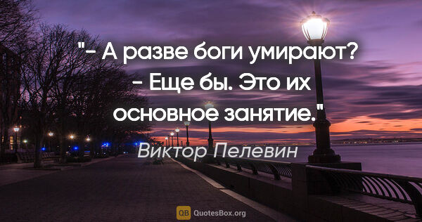 Виктор Пелевин цитата: "- А разве боги умирают?

 - Еще бы. Это их основное занятие."