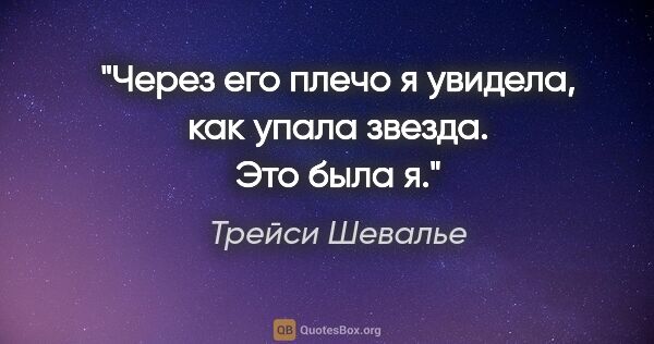 Трейси Шевалье цитата: "Через его плечо я увидела, как упала звезда. Это была я."