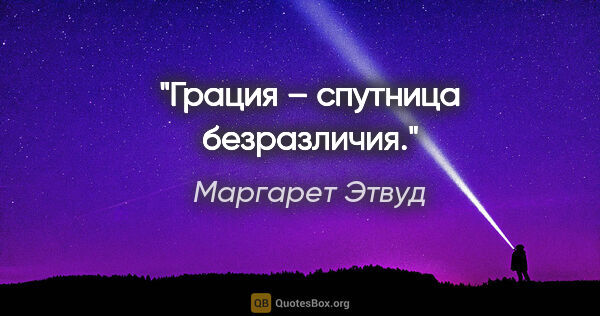 Маргарет Этвуд цитата: "Грация – спутница безразличия."