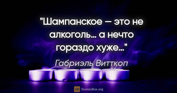 Габриэль Витткоп цитата: ""Шампанское — это не алкоголь… а нечто гораздо хуже…""