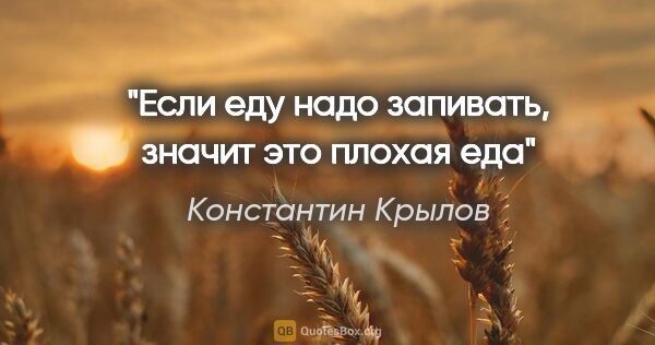 Константин Крылов цитата: "Если еду надо запивать, значит это плохая еда"
