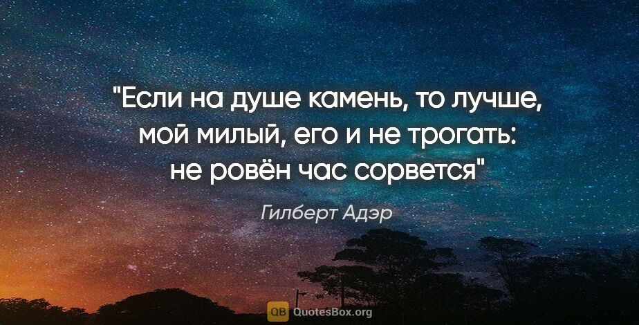 Гилберт Адэр цитата: "Если на душе камень, то лучше, мой милый, его и не трогать: не..."