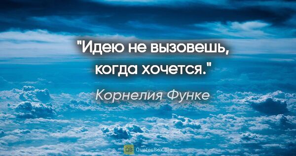 Корнелия Функе цитата: "Идею не вызовешь, когда хочется."