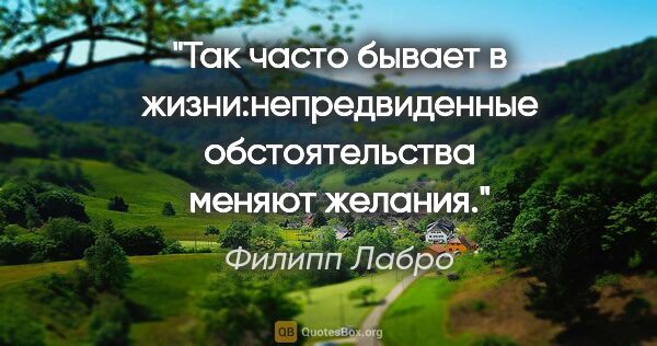 Филипп Лабро цитата: ""Так часто бывает в жизни:непредвиденные обстоятельства меняют..."