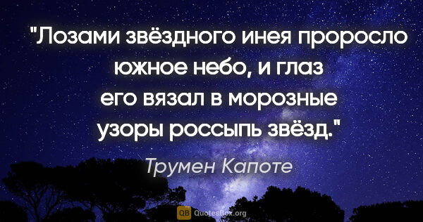 Трумен Капоте цитата: "Лозами звёздного инея проросло южное небо, и глаз его вязал в..."