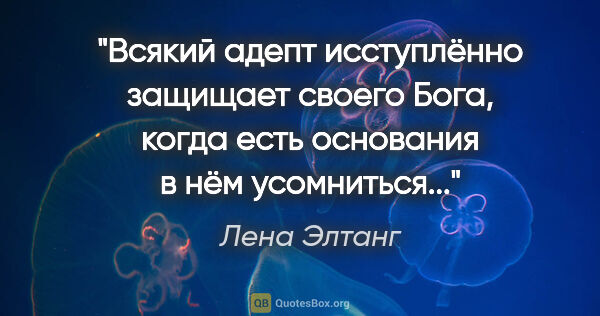 Лена Элтанг цитата: ""Всякий адепт исступлённо защищает своего Бога, когда есть..."