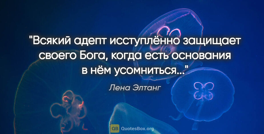 Лена Элтанг цитата: ""Всякий адепт исступлённо защищает своего Бога, когда есть..."