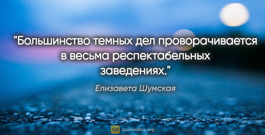 Елизавета Шумская цитата: "Большинство темных дел проворачивается в весьма..."