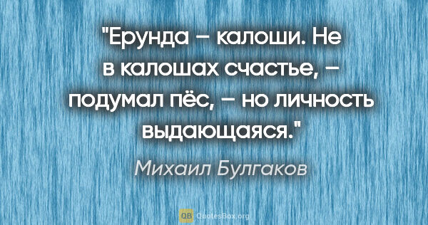Михаил Булгаков цитата: "«Ерунда – калоши. Не в калошах счастье», – подумал пёс, – «но..."