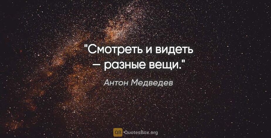 Антон Медведев цитата: "Смотреть и видеть — разные вещи."