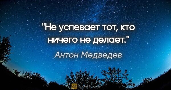 Антон Медведев цитата: "Не успевает тот, кто ничего не делает."