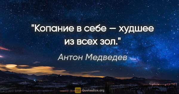 Антон Медведев цитата: "Копание в себе — худшее из всех зол."