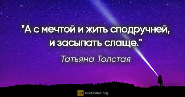 Татьяна Толстая цитата: "А с мечтой и жить сподручней, и засыпать слаще."