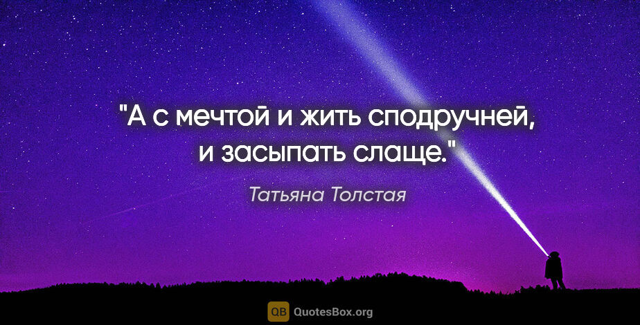 Татьяна Толстая цитата: "А с мечтой и жить сподручней, и засыпать слаще."