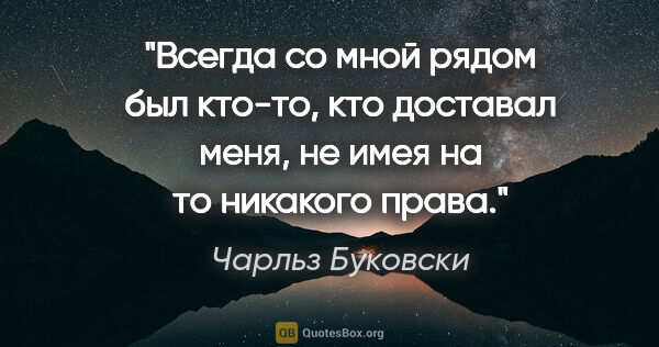 Чарльз Буковски цитата: "Всегда со мной рядом был кто-то, кто доставал меня, не имея на..."