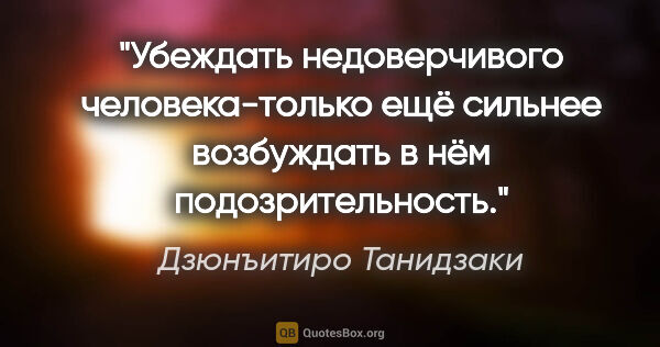 Дзюнъитиро Танидзаки цитата: "Убеждать недоверчивого человека-только ещё сильнее возбуждать..."