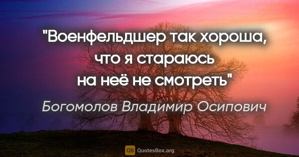 Богомолов Владимир Осипович цитата: "Военфельдшер так хороша, что я стараюсь на неё не смотреть"