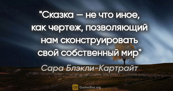 Сара Блэкли-Картрайт цитата: "Сказка — не что иное, как чертеж, позволяющий нам..."