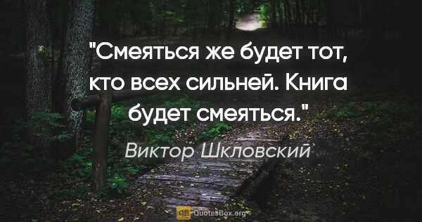 Виктор Шкловский цитата: "Смеяться же будет тот, кто всех сильней.

Книга будет смеяться."