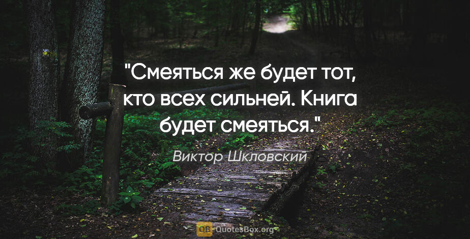 Виктор Шкловский цитата: "Смеяться же будет тот, кто всех сильней.

Книга будет смеяться."