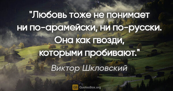 Виктор Шкловский цитата: "Любовь тоже не понимает ни по-арамейски, ни по-русски. Она как..."