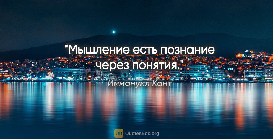 Иммануил Кант цитата: "Мышление есть познание через понятия."