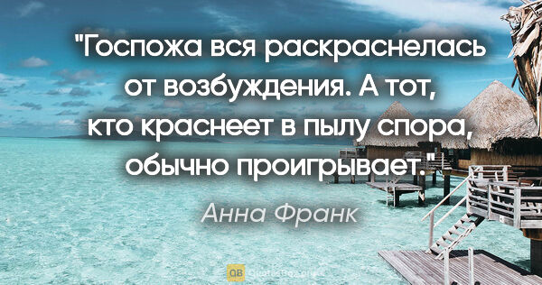 Анна Франк цитата: "Госпожа вся раскраснелась от возбуждения. А тот, кто краснеет..."