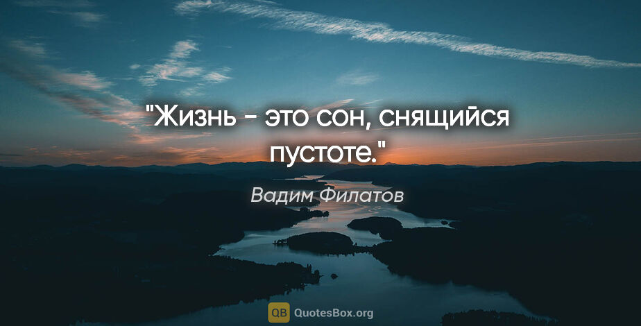Вадим Филатов цитата: "Жизнь - это сон, снящийся пустоте."
