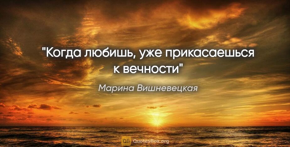 Марина Вишневецкая цитата: "Когда любишь, уже прикасаешься к вечности"