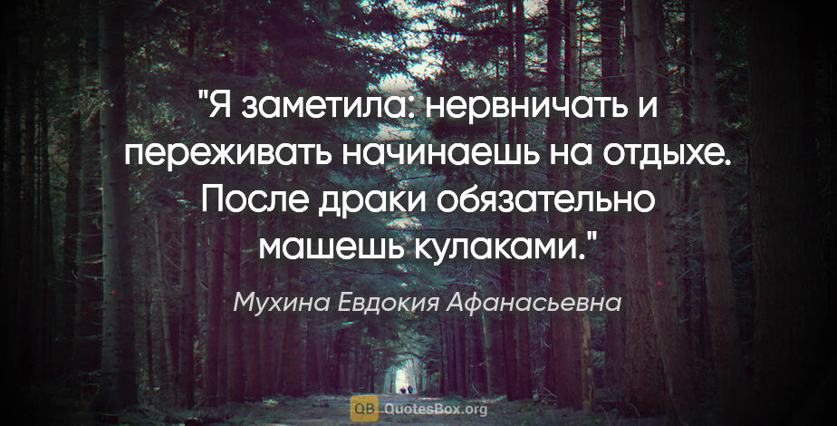 Мухина Евдокия Афанасьевна цитата: "Я заметила: нервничать и переживать начинаешь на отдыхе. После..."