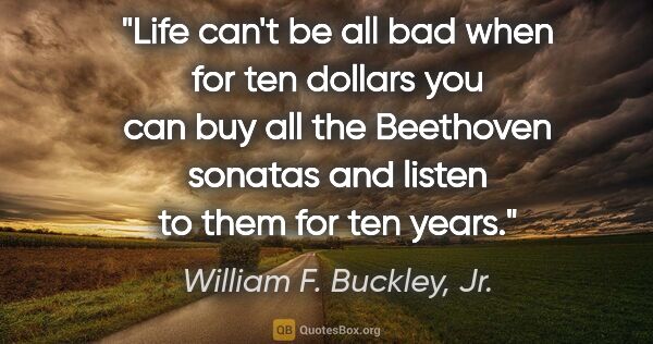 William F. Buckley, Jr. quote: "Life can't be all bad when for ten dollars you can buy all the..."