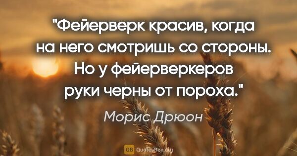 Морис Дрюон цитата: "Фейерверк красив, когда на него смотришь со стороны. Но у..."