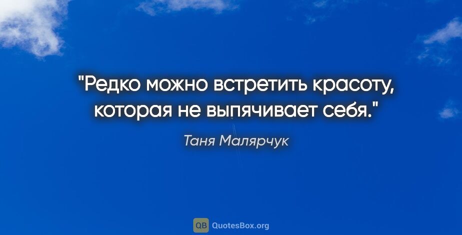 Таня Малярчук цитата: "Редко можно встретить красоту, которая не выпячивает себя."