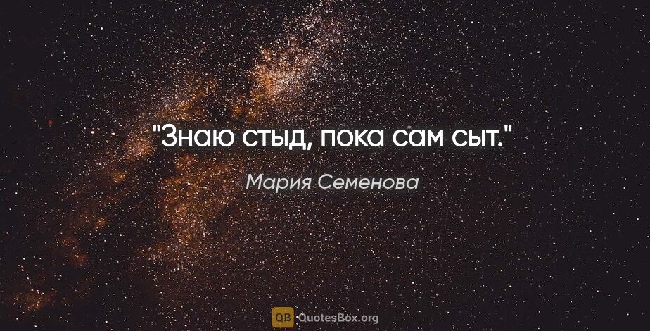 Мария Семенова цитата: "Знаю стыд, пока сам сыт."
