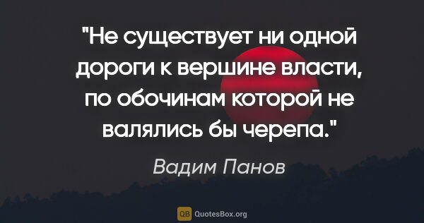 Вадим Панов цитата: "Не существует ни одной дороги к вершине власти, по обочинам..."
