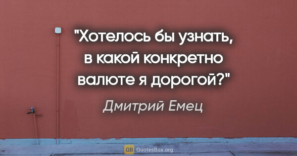 Дмитрий Емец цитата: "Хотелось бы узнать, в какой конкретно валюте я «дорогой»?"