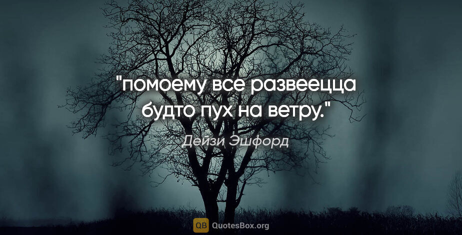 Дейзи Эшфорд цитата: "помоему все развеецца будто пух на ветру."