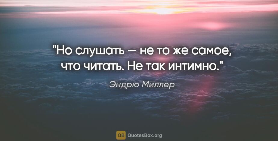 Эндрю Миллер цитата: "Но слушать — не то же самое, что читать. Не так интимно."