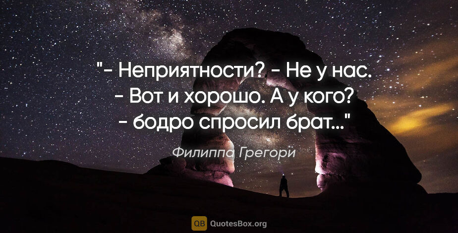 Филиппа Грегори цитата: "- Неприятности?

- Не у нас.

- Вот и хорошо. А у кого? -..."