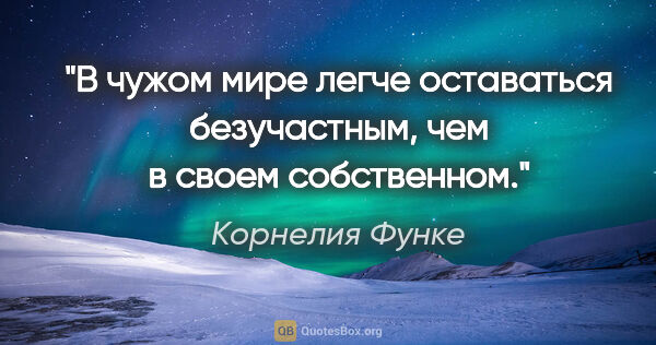 Корнелия Функе цитата: "В чужом мире легче оставаться безучастным, чем в своем..."