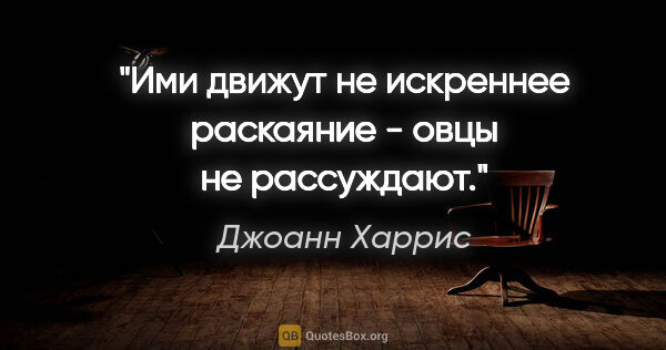 Джоанн Харрис цитата: "Ими движут не искреннее раскаяние - овцы не рассуждают."