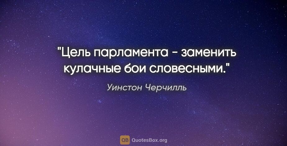 Уинстон Черчилль цитата: "Цель парламента - заменить кулачные бои словесными."