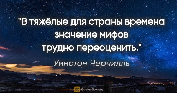 Уинстон Черчилль цитата: "В тяжёлые для страны времена значение мифов трудно переоценить."